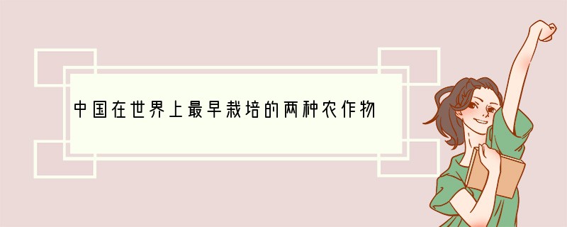 中国在世界上最早栽培的两种农作物是①棉花②水稻③玉米④ 粟[ ]A．①②B．②④ C